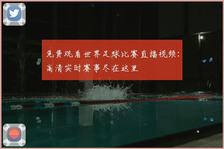免费观看世界足球比赛直播视频:高清实时赛事尽在这里