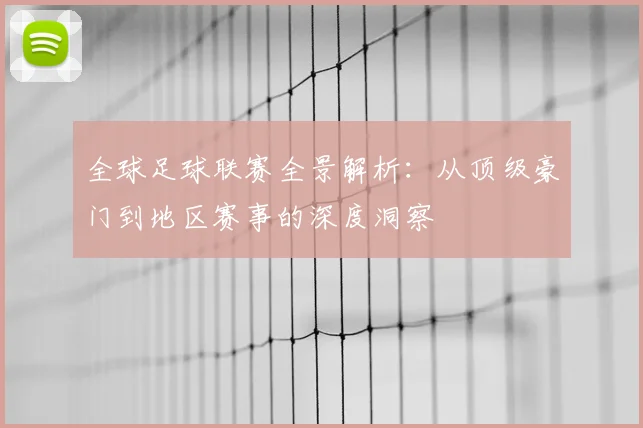 全球足球联赛全景解析:从顶级豪门到地区赛事的深度洞察