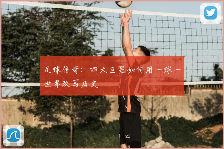足球传奇:四大巨星如何用一球一世界改写历史