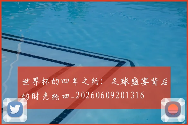 世界杯的四年之约:足球盛宴背后的时光轮回_20260609201316