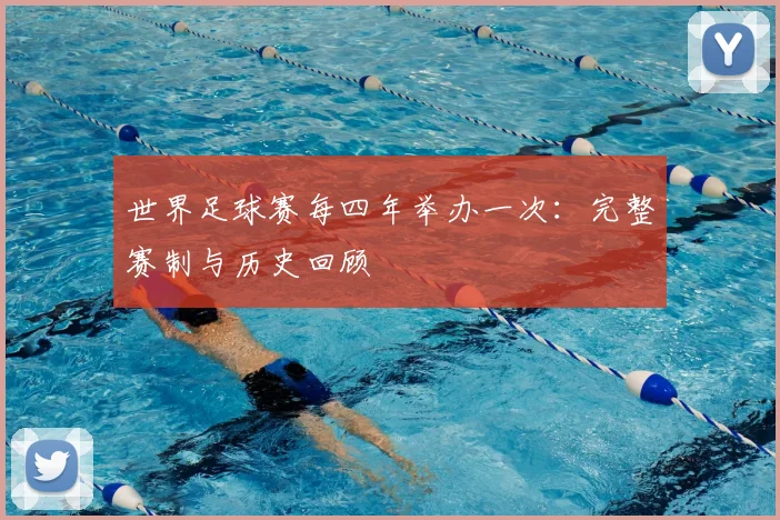 世界足球赛每四年举办一次:完整赛制与历史回顾