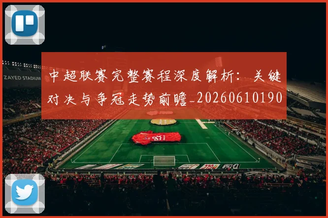 中超联赛完整赛程深度解析：关键对决与争冠走势前瞻_20260610190522