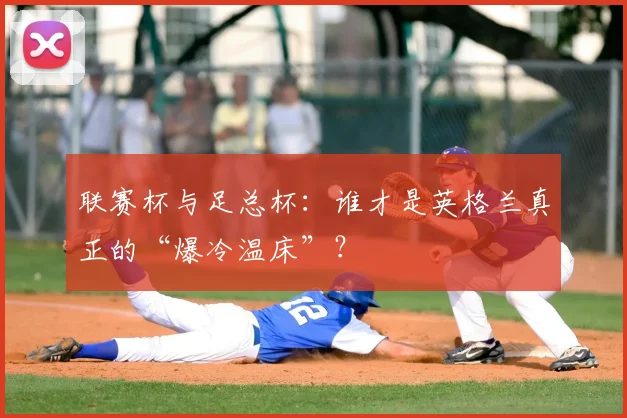 联赛杯与足总杯:谁才是英格兰真正的“爆冷温床”?