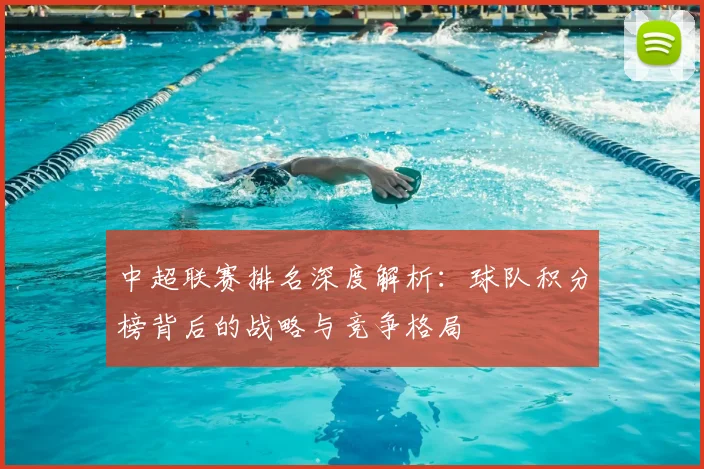 中超联赛排名深度解析:球队积分榜背后的战略与竞争格局