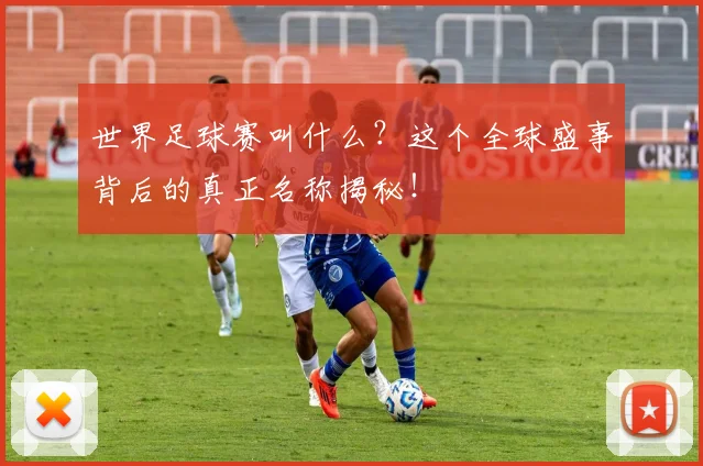 世界足球赛叫什么?这个全球盛事背后的真正名称揭秘!